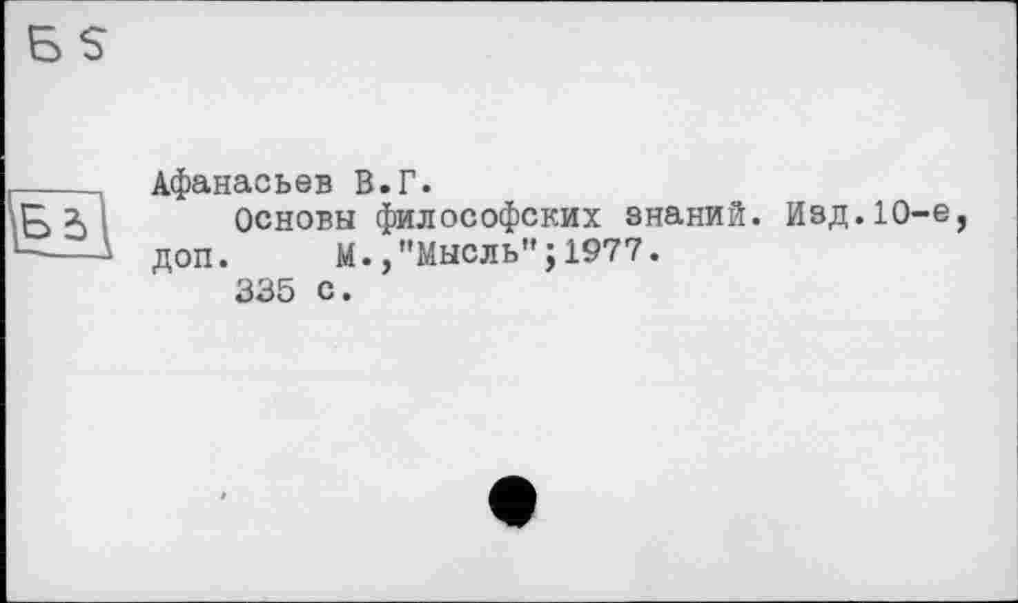 ﻿lUl
Афанасьев В.Г.
Основы философских знаний. Изд.10-е, доп. М.,"Мысль”; 1977.
335 с.